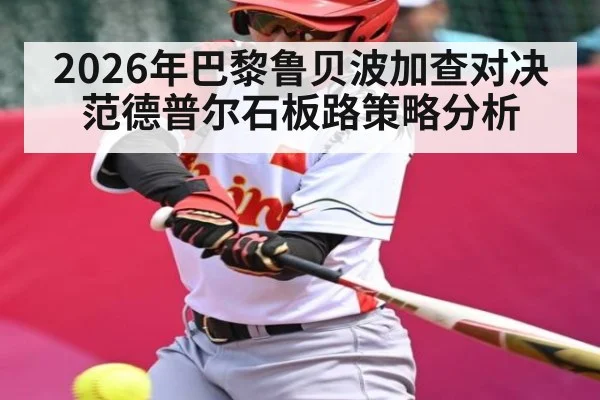2026年巴黎鲁贝波加查对决范德普尔石板路策略分析 - kaiyun