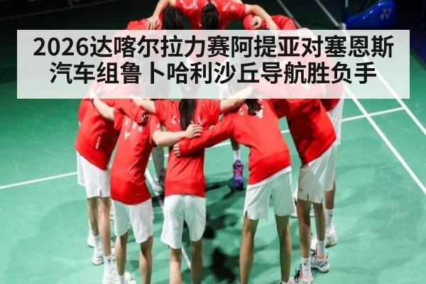 2026达喀尔拉力赛阿提亚对塞恩斯汽车组鲁卜哈利沙丘导航胜负手 | kaiyun